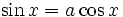 \sin x = a \cos x \,